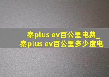 秦plus ev百公里电费_秦plus ev百公里多少度电